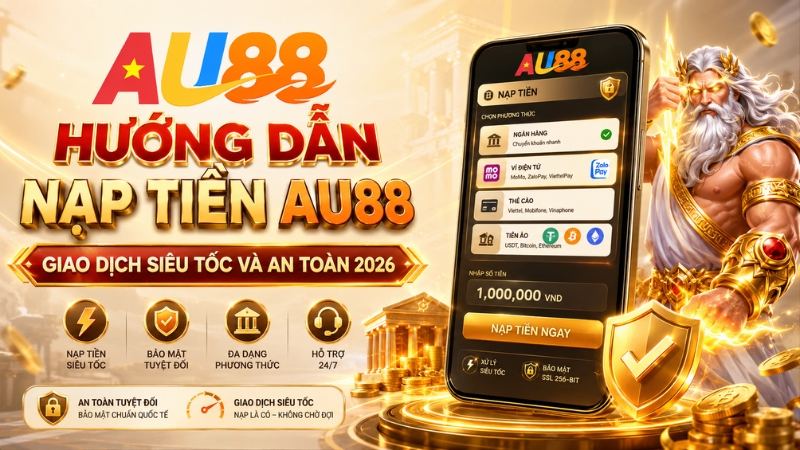 Hướng Dẫn Nạp Tiền AU88 - An Toàn, Nhanh Chóng Nhất 2026